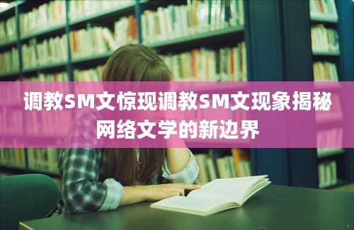 调教SM文惊现调教SM文现象揭秘网络文学的新边界
