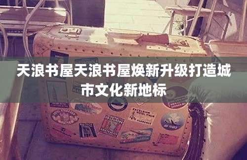 天浪书屋天浪书屋焕新升级打造城市文化新地标