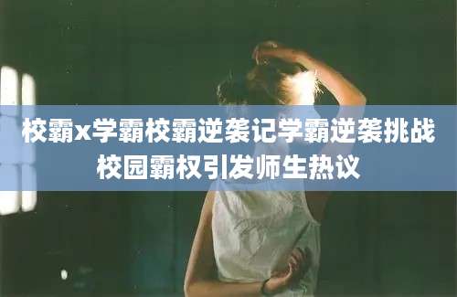 校霸x学霸校霸逆袭记学霸逆袭挑战校园霸权引发师生热议