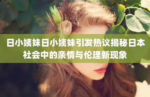 日小姨妹日小姨妹引发热议揭秘日本社会中的亲情与伦理新现象