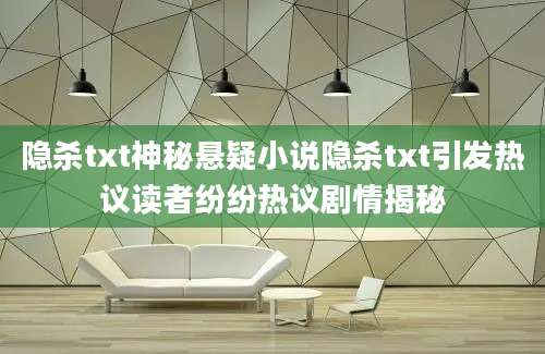 隐杀txt神秘悬疑小说隐杀txt引发热议读者纷纷热议剧情揭秘