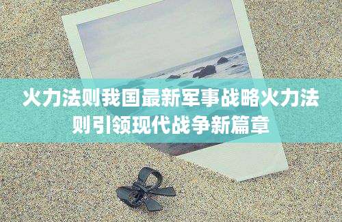 火力法则我国最新军事战略火力法则引领现代战争新篇章