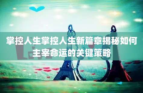 掌控人生掌控人生新篇章揭秘如何主宰命运的关键策略