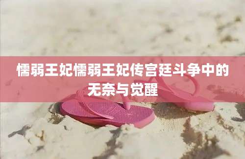 懦弱王妃懦弱王妃传宫廷斗争中的无奈与觉醒