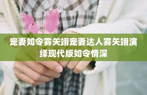 宠妻如令雾矢翊宠妻达人雾矢翊演绎现代版如令情深