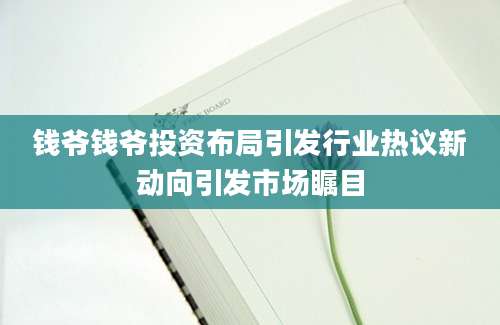 钱爷钱爷投资布局引发行业热议新动向引发市场瞩目