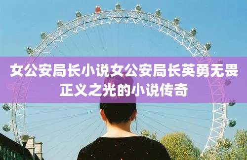 女公安局长小说女公安局长英勇无畏正义之光的小说传奇