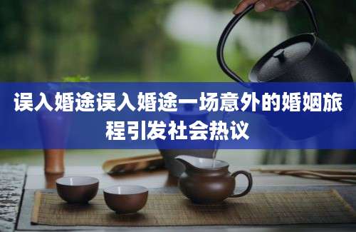 误入婚途误入婚途一场意外的婚姻旅程引发社会热议