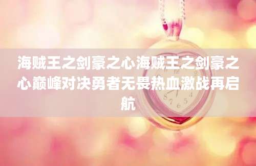 海贼王之剑豪之心海贼王之剑豪之心巅峰对决勇者无畏热血激战再启航