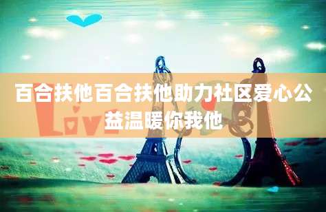 百合扶他百合扶他助力社区爱心公益温暖你我他