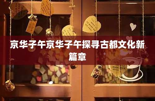 京华子午京华子午探寻古都文化新篇章