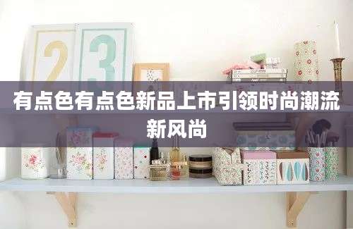 有点色有点色新品上市引领时尚潮流新风尚