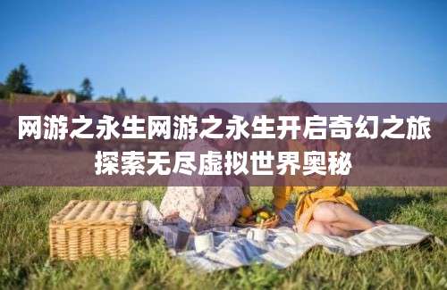 网游之永生网游之永生开启奇幻之旅探索无尽虚拟世界奥秘