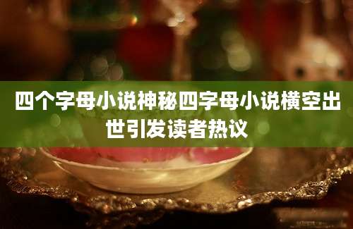四个字母小说神秘四字母小说横空出世引发读者热议