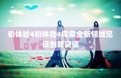 初体验4初体验4探索全新领域见证创新突破