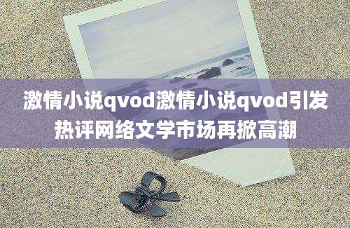 激情小说qvod激情小说qvod引发热评网络文学市场再掀高潮