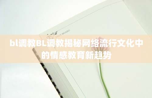 bl调教BL调教揭秘网络流行文化中的情感教育新趋势
