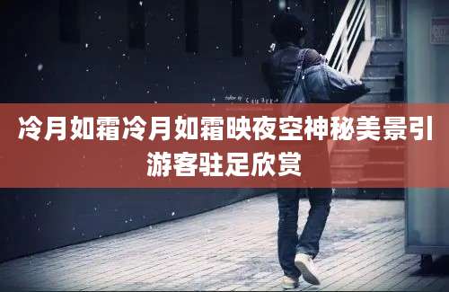 冷月如霜冷月如霜映夜空神秘美景引游客驻足欣赏