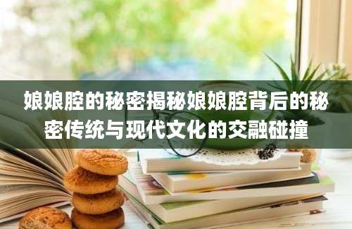 娘娘腔的秘密揭秘娘娘腔背后的秘密传统与现代文化的交融碰撞