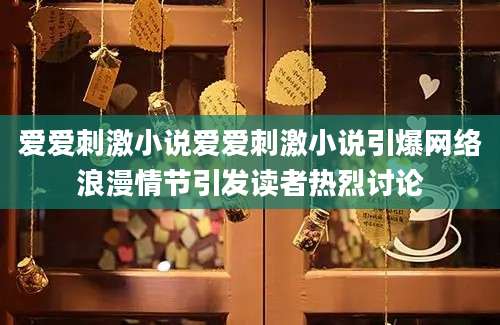 爱爱刺激小说爱爱刺激小说引爆网络浪漫情节引发读者热烈讨论