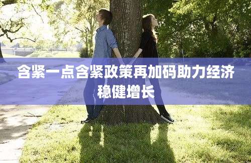 含紧一点含紧政策再加码助力经济稳健增长