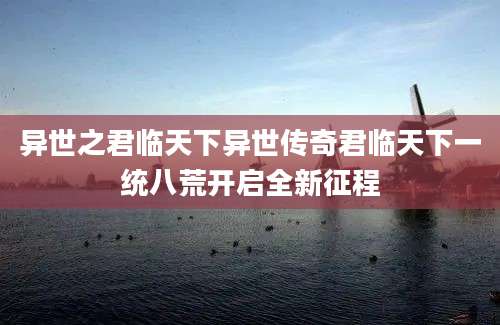 异世之君临天下异世传奇君临天下一统八荒开启全新征程