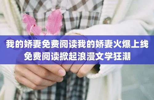我的娇妻免费阅读我的娇妻火爆上线免费阅读掀起浪漫文学狂潮