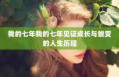 我的七年我的七年见证成长与蜕变的人生历程