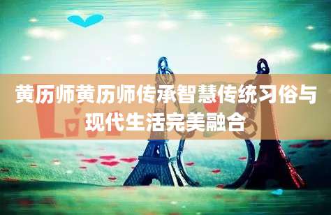 黄历师黄历师传承智慧传统习俗与现代生活完美融合