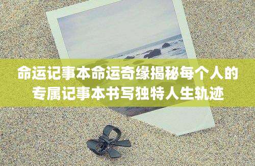 命运记事本命运奇缘揭秘每个人的专属记事本书写独特人生轨迹