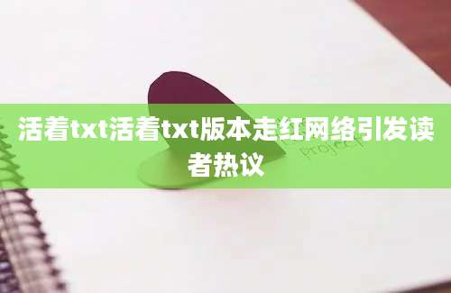 活着txt活着txt版本走红网络引发读者热议