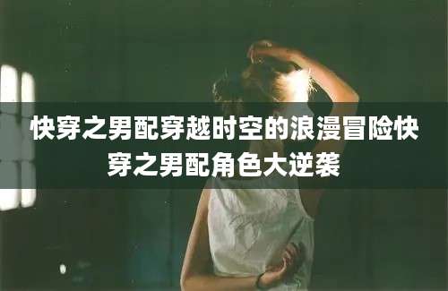 快穿之男配穿越时空的浪漫冒险快穿之男配角色大逆袭