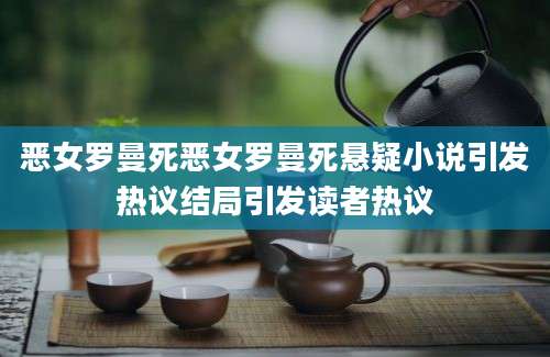 恶女罗曼死恶女罗曼死悬疑小说引发热议结局引发读者热议