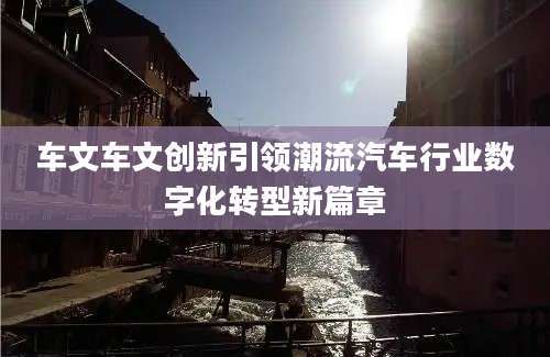 车文车文创新引领潮流汽车行业数字化转型新篇章