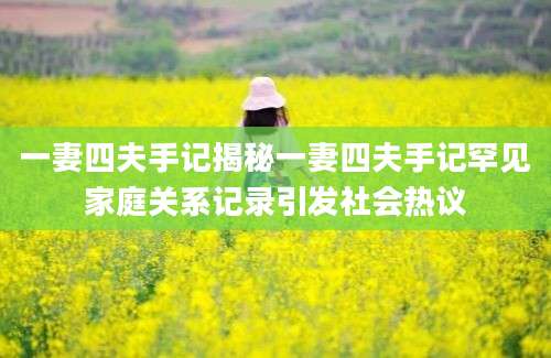 一妻四夫手记揭秘一妻四夫手记罕见家庭关系记录引发社会热议