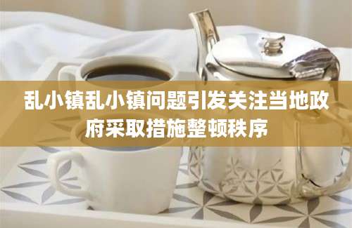 乱小镇乱小镇问题引发关注当地政府采取措施整顿秩序