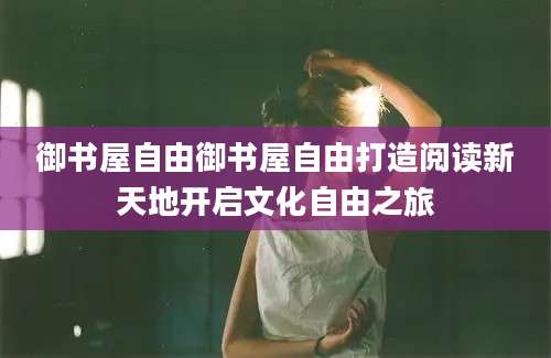 御书屋自由御书屋自由打造阅读新天地开启文化自由之旅