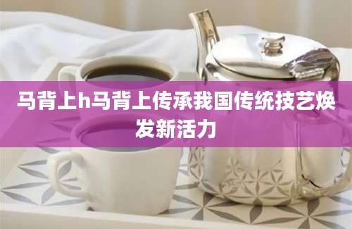 马背上h马背上传承我国传统技艺焕发新活力