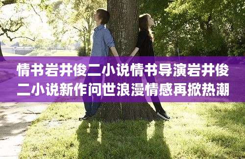 情书岩井俊二小说情书导演岩井俊二小说新作问世浪漫情感再掀热潮