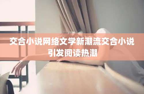 交合小说网络文学新潮流交合小说引发阅读热潮