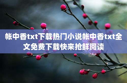 帐中香txt下载热门小说帐中香txt全文免费下载快来抢鲜阅读