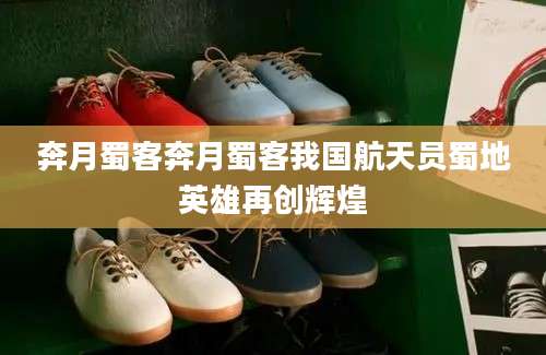 奔月蜀客奔月蜀客我国航天员蜀地英雄再创辉煌