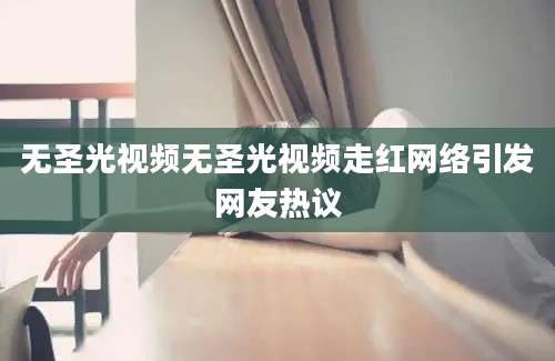 无圣光视频无圣光视频走红网络引发网友热议