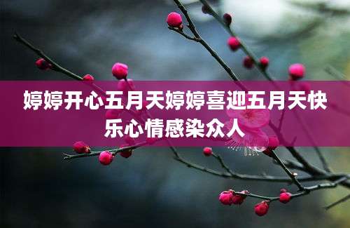 婷婷开心五月天婷婷喜迎五月天快乐心情感染众人