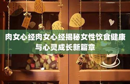 肉女心经肉女心经揭秘女性饮食健康与心灵成长新篇章