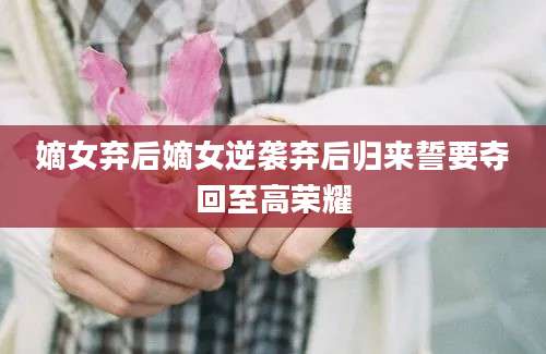 嫡女弃后嫡女逆袭弃后归来誓要夺回至高荣耀