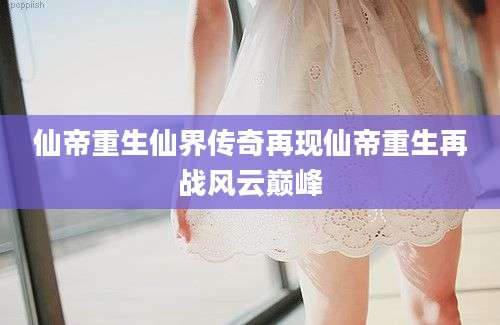 仙帝重生仙界传奇再现仙帝重生再战风云巅峰