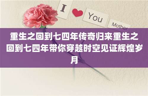 重生之回到七四年传奇归来重生之回到七四年带你穿越时空见证辉煌岁月