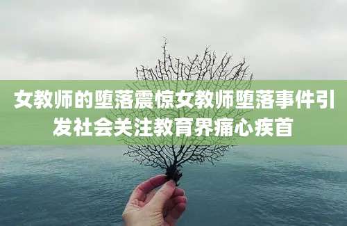 女教师的堕落震惊女教师堕落事件引发社会关注教育界痛心疾首