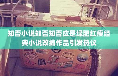 知否小说知否知否应是绿肥红瘦经典小说改编作品引发热议